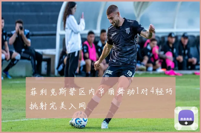 菲利克斯禁区内华丽舞动1对4轻巧挑射完美入网