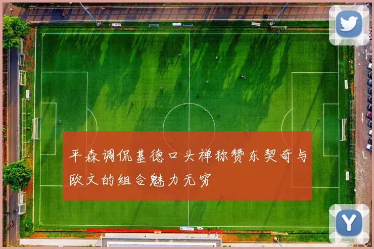 平森调侃基德口头禅称赞东契奇与欧文的组合魅力无穷