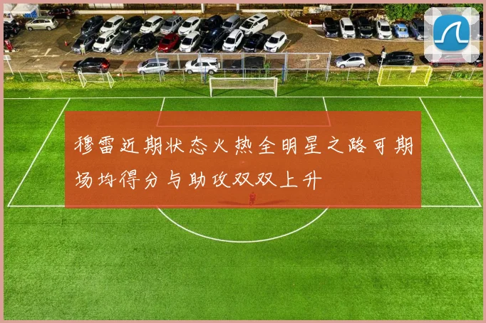穆雷近期状态火热全明星之路可期场均得分与助攻双双上升