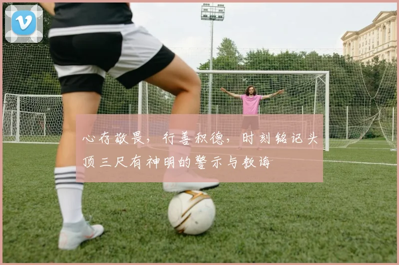 心存敬畏，行善积德，时刻铭记头顶三尺有神明的警示与教诲