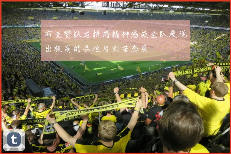 布克赞狄龙拼搏精神感染全队展现出极高的品性与刻苦态度