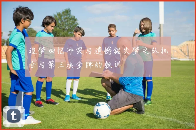 追梦回忆冲突与遗憾错失梦之队机会与第三块金牌的教训