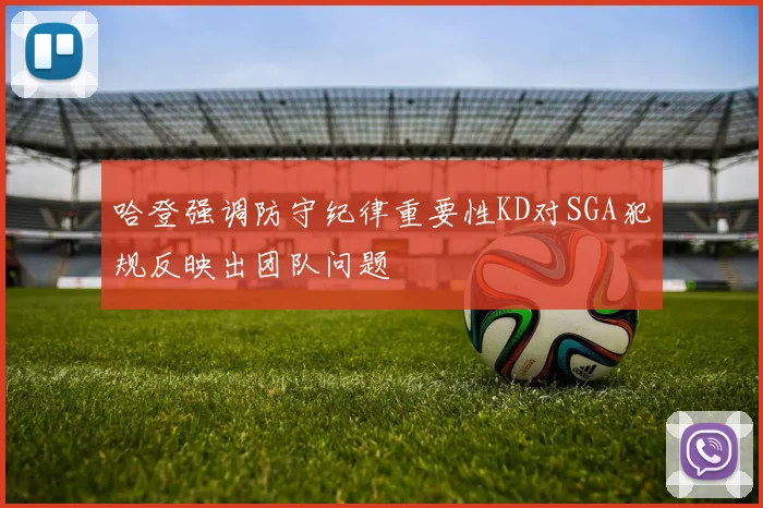 哈登强调防守纪律重要性KD对SGA犯规反映出团队问题