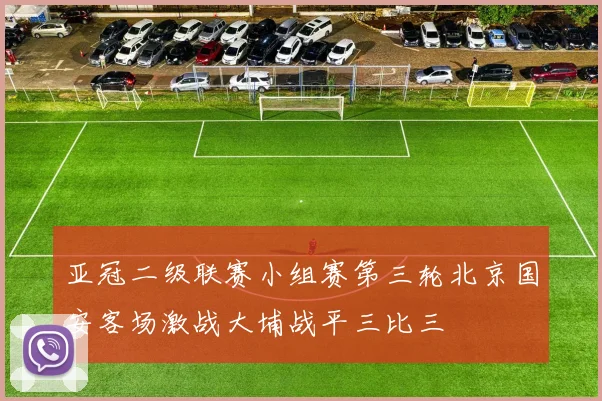 亚冠二级联赛小组赛第三轮北京国安客场激战大埔战平三比三